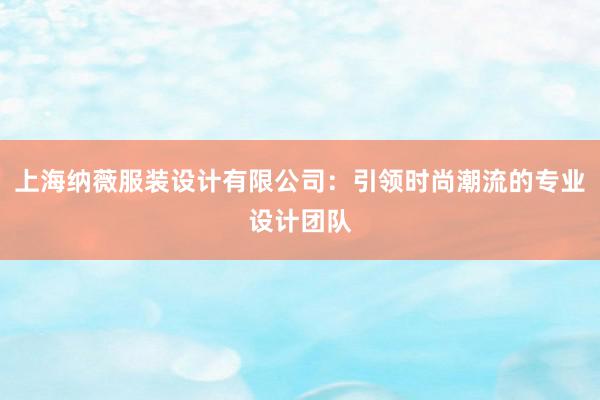 上海纳薇服装设计有限公司：引领时尚潮流的专业设计团队