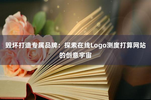 毁坏打造专属品牌：探索在线Logo测度打算网站的创意宇宙