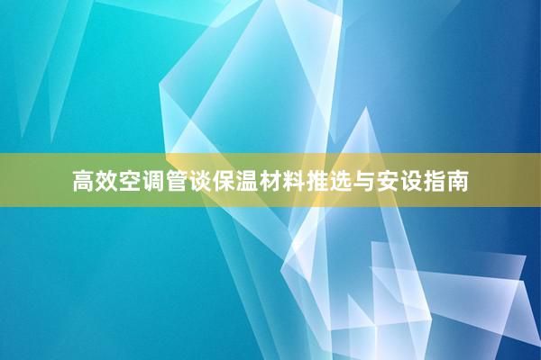 高效空调管谈保温材料推选与安设指南